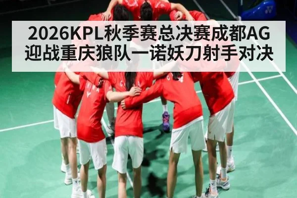 2026KPL秋季赛总决赛成都AG迎战重庆狼队一诺妖刀射手对决